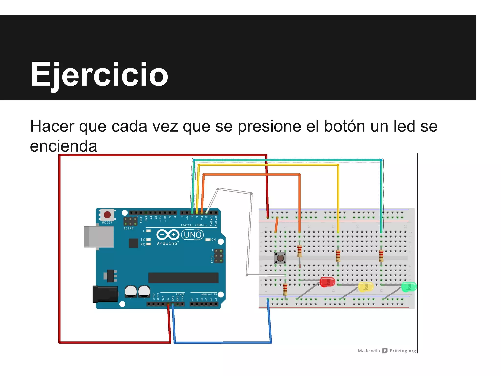 Ejercicio
Hacer que cada vez que se presione el botón un led se
encienda
 