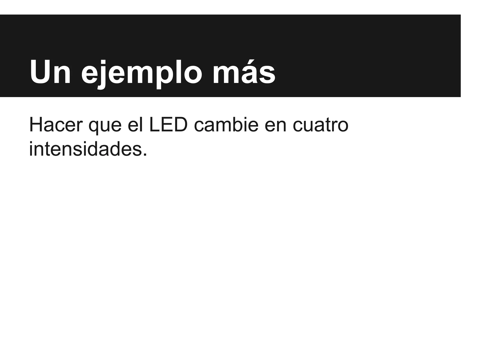 Un ejemplo más
Hacer que el LED cambie en cuatro
intensidades.
 