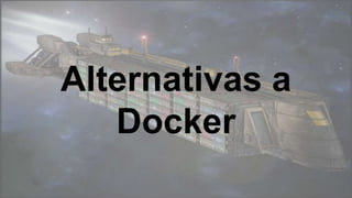 Alternativas a
Docker
 