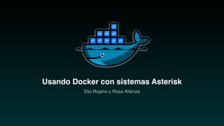 Usando Docker con sistemas Asterisk
Elio Rojano y Rosa Atienza
 