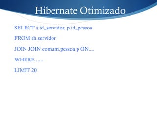 Hibernate Otimizado
SELECT s.id_servidor, p.id_pessoa
FROM rh.servidor
JOIN JOIN comum.pessoa p ON....
WHERE .....
LIMIT 20
 
