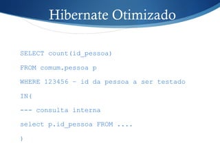 Hibernate Otimizado
SELECT count(id_pessoa)
FROM comum.pessoa p
WHERE 123456 – id da pessoa a ser testado
IN(
--- consulta interna
select p.id_pessoa FROM ....
)
 