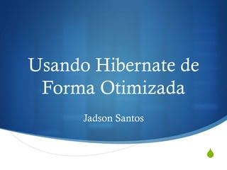 S
Usando Hibernate de
Forma Otimizada
Jadson Santos
 