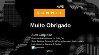 Muito Obrigado
Gerente de Arquitetura de Soluções
Setor Público, Educação e Fundações sem fins lucrativos
Latin America, Canada & Caribe
Alex Coqueiro
@alexbcbr
 