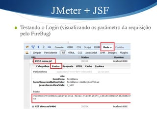 JMeter + JSF 
S Testando o Login (visualizando os parâmetro da requisição 
pelo FireBug) 
 