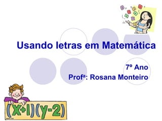 Usando letras em Matemática
7º Ano
Profa: Rosana Monteiro
 