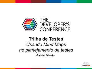 Globalcode – Open4education
Trilha de Testes
Usando Mind Maps
no planejamento de testes
Gabriel Oliveira
 