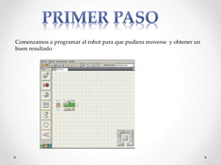 Comenzamos a programar al robot para que pudiera moverse y obtener un
buen resultado