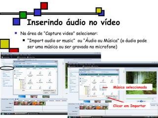 Inserindo áudio no vídeo Na área de “Capture video” selecionar: “ Import audio or music”  ou “Áudio ou Música” (o áudio pode ser uma música ou ser gravado no microfone) ‏ Música seleccionada Clicar em Importar 