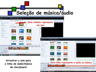 Seleção de música/áudio Este símbolo representa um som Arrastrar o som para a linha de áudio/música do storyboard Esta linha representa o áudio ou música 