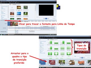 Clicar para trocar o formato para Linha do Tempo Tipos de transição Arrastar para o quadro o tipo de transição preferido  
