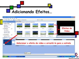 Adicionando Efeitos… Efeitos de Video Selecionar o efeito de video e arrastá-lo para a estrela   