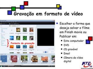Gravação em formato de vídeo Escolher a forma que deseja salvar o filme em Finish movie ou Publicar em: ‏ Este computador DVD CD gravável Email Câmera de vídeo digital Formato de gravação 