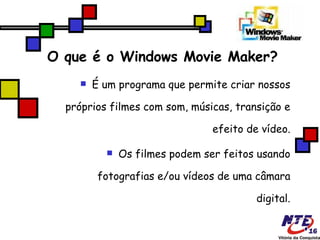 O que é o Windows Movie Maker? É um programa que permite criar nossos próprios filmes com som, músicas, transição e efeito de vídeo. Os filmes podem ser feitos usando fotografias e/ou vídeos de uma câmara digital. 