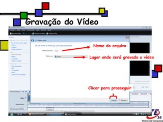 Gravação do Vídeo Nome do arquivo Lugar onde será gravado o vídeo Clicar para prosseguir 