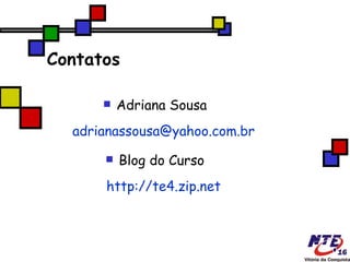 Contatos Adriana Sousa  [email_address] Blog do Curso  http://te4.zip.net 