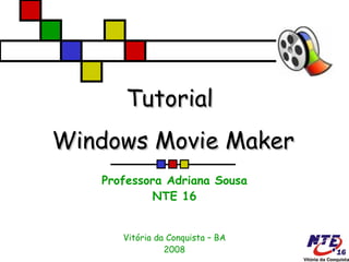 Tutorial  Windows Movie Maker Professora Adriana Sousa NTE 16 Vitória da Conquista – BA 2008 