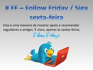 Esta é uma maneira de mostrar apoio e recomendar
seguidores e amigos. É claro, apenas às sextas-feiras.
 