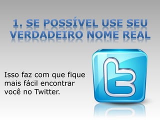 Isso faz com que fique
mais fácil encontrar
você no Twitter.
 