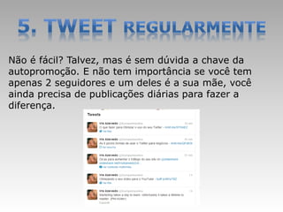 Não é fácil? Talvez, mas é sem dúvida a chave da
autopromoção. E não tem importância se você tem
apenas 2 seguidores e um deles é a sua mãe, você
ainda precisa de publicações diárias para fazer a
diferença.
 