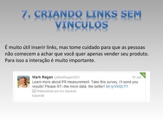 É muito útil inserir links, mas tome cuidado para que as pessoas
não comecem a achar que você quer apenas vender seu produto.
Para isso a interação é muito importante.
 