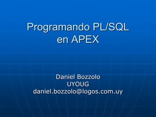 Programando PL/SQL
en APEX
Daniel Bozzolo
UYOUG
daniel.bozzolo@logos.com.uy
 