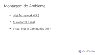 Montagem do Ambiente
 .Net Framework 4.5.2
 Microsoft R Client
 Visual Studio Community 2017
 