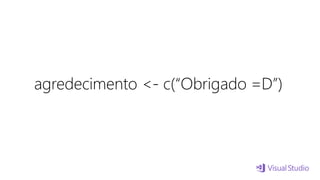 agredecimento <- c(“Obrigado =D”)
 