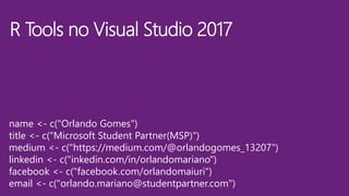 R Tools no Visual Studio 2017
name <- c("Orlando Gomes")
title <- c("Microsoft Student Partner(MSP)")
medium <- c("https://medium.com/@orlandogomes_13207")
linkedin <- c("inkedin.com/in/orlandomariano")
facebook <- c("facebook.com/orlandomaiuri")
email <- c("orlando.mariano@studentpartner.com")
 