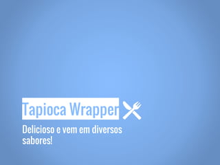 Delicioso e vem em diversos
sabores!
Tapioca Wrapper
 