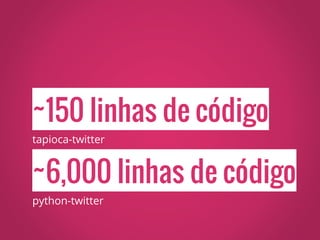 ~6,000 linhas de código
python-twitter
~150 linhas de código
tapioca-twitter
 