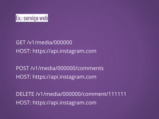 Ex.: serviço web
GET /v1/media/000000
HOST: https://api.instagram.com
POST /v1/media/000000/comments
HOST: https://api.instagram.com
DELETE /v1/media/000000/comment/111111
HOST: https://api.instagram.com
 