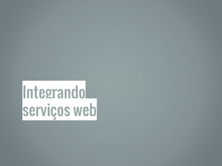Integrando
serviços web
 