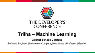 Globalcode – Open4education
Trilha – Machine Learning
Gabriel Schade Cardoso
Software Engineer | Mestre em Computação Aplicada | Professor | Escritor
 