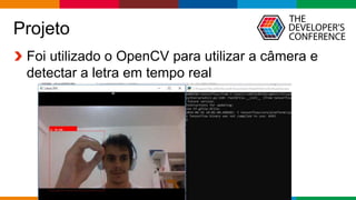 Globalcode – Open4education
Projeto
Foi utilizado o OpenCV para utilizar a câmera e
detectar a letra em tempo real
 