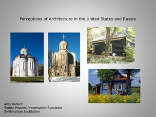 Perceptions of Architecture in the United States and Russia 
Amy Ballard 
Senior Historic Preservation Specialist 
Smithsonian Institution 
 