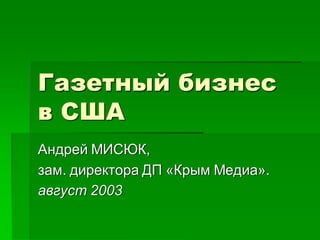 Газетный бизнес
в США
Андрей МИСЮК,
зам. директора ДП «Крым Медиа».
август 2003
 