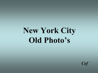 New York City
 Old Photo’s

                Cef
 