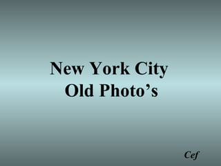 New York City
Old Photo’s
Cef
 