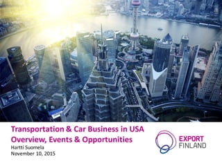 Transportation	&	Car	Business	in	USA
Overview,	Events	&	Opportunities
Hartti Suomela
November	10,	2015
 