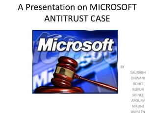 A Presentation on MICROSOFT
ANTITRUST CASE
BY
SAURABH
DHWANI
ROHIT
NUPUR
SHINEE
APOURV
NIKUNJ
AMREEN
 