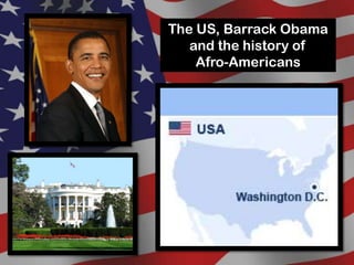The US, Barrack Obama
   and the history of
    Afro-Americans
 
