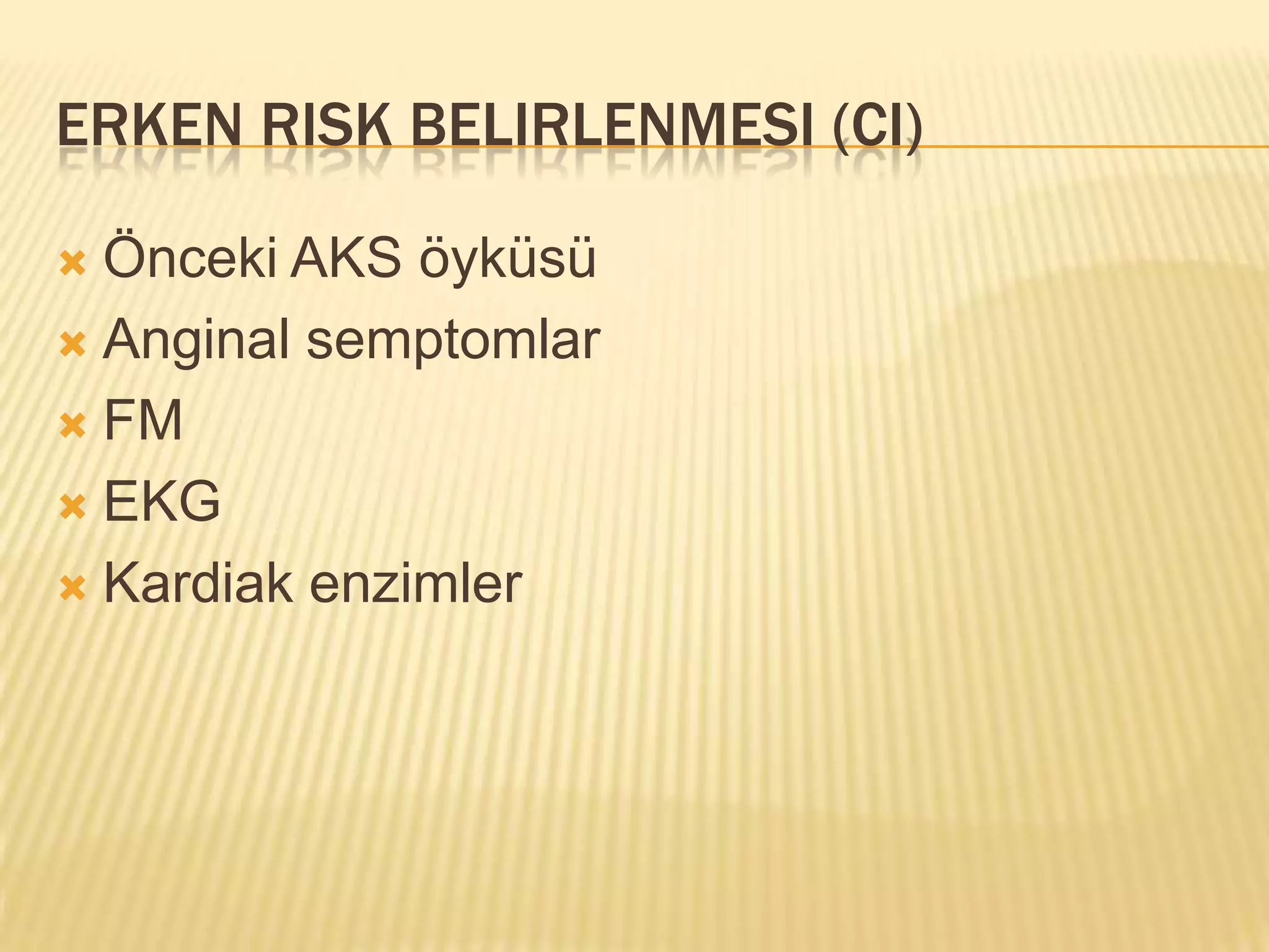 ERKEN RISK BELIRLENMESI (CI)

 Önceki AKS öyküsü
 Anginal semptomlar

 FM

 EKG

 Kardiak enzimler
 