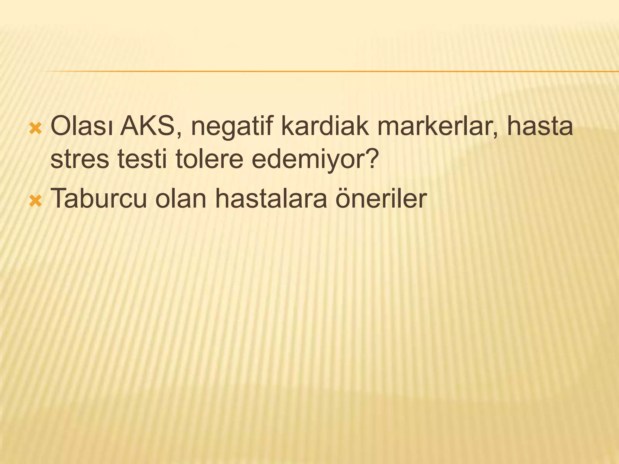  Olası AKS, negatif kardiak markerlar, hasta
  stres testi tolere edemiyor?
 Taburcu olan hastalara öneriler
 