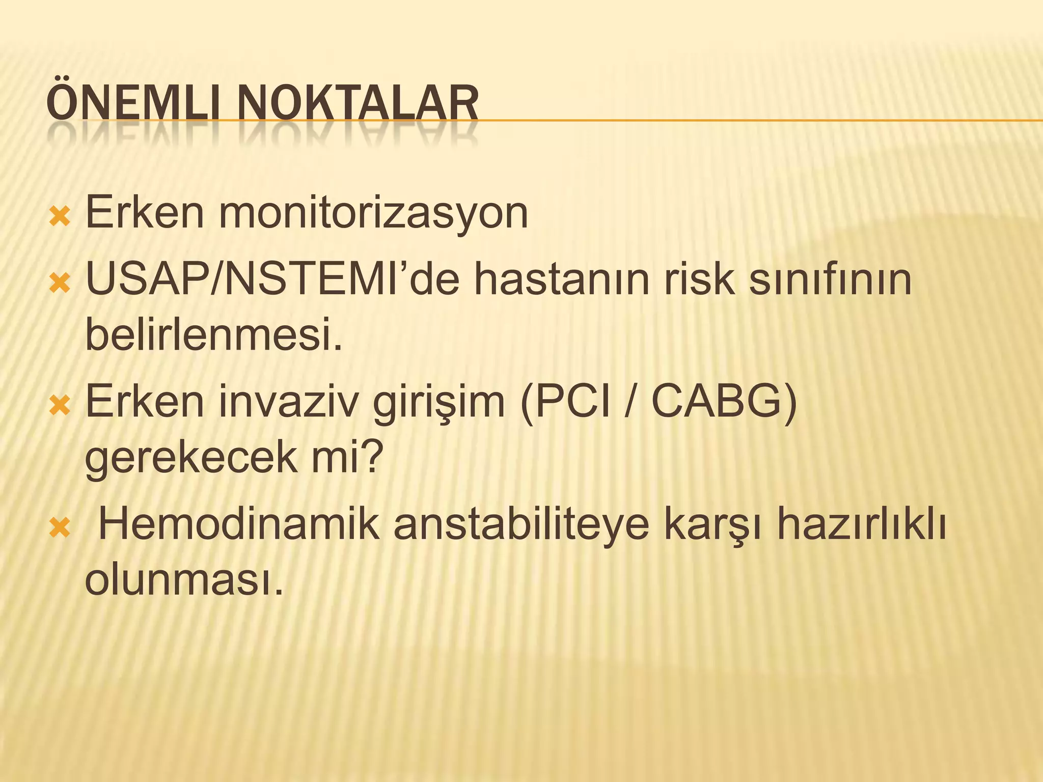 ÖNEMLI NOKTALAR

 Erken monitorizasyon
 USAP/NSTEMI’de hastanın risk sınıfının
  belirlenmesi.
 Erken invaziv girişim (PCI / CABG)
  gerekecek mi?
 Hemodinamik anstabiliteye karşı hazırlıklı
  olunması.
 