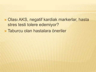  Olası AKS, negatif kardiak markerlar, hasta
  stres testi tolere edemiyor?
 Taburcu olan hastalara öneriler
 