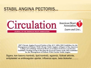 STABIL ANGINA PECTORIS...




 Sigara, kan basıncı kontrolü, lipid kontrolü, egzersiz, fiziksel aktivite,
 antiplatelet ve antikoagulan ajanlar, influenza aşısı, beta blokerler..........
 