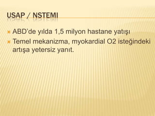 USAP / NSTEMI

 ABD’de yılda 1,5 milyon hastane yatışı
 Temel mekanizma, myokardial O2 isteğindeki
  artışa yetersiz yanıt.
 