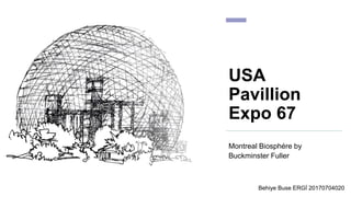 USA
Pavillion
Expo 67
Montreal Biosphére by
Buckminster Fuller
Behiye Buse ERGİ 20170704020
 