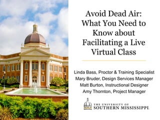 Avoid Dead Air:
   What You Need to
     Know about
   Facilitating a Live
     Virtual Class

Linda Bass, Proctor & Training Specialist
 Mary Bruder, Design Services Manager
   Matt Burton, Instructional Designer
    Amy Thornton, Project Manager
 